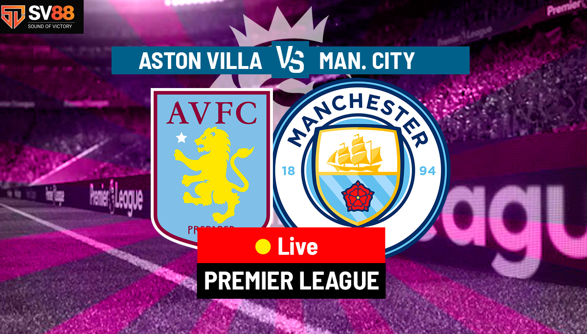 Soi kèo Aston Villa vs Manchester City - 19h30 - 21/12 - Ngoại Hạng Anh