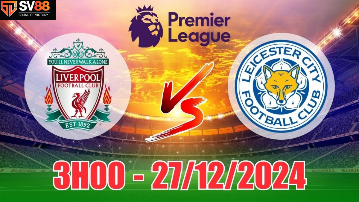 Soi kèo Liverpool vs Leicester - 03h00 - 27/12 - Ngoại Hạng Anh