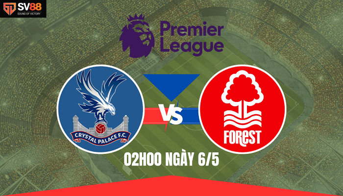 Soi kèo Crystal Palace vs Nottingham Forest – 02h00 – 06/05 – Ngoại Hạng Anh