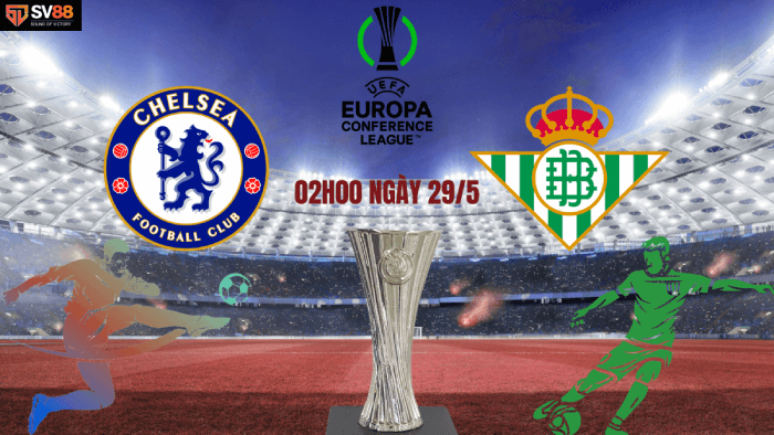 Soi kèo Chelsea vs Real Betis – 02h00 – 29/05 – UEFA Conference League